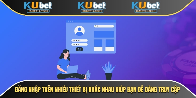 Đăng nhập trên nhiều thiết bị khác nhau giúp bạn dễ dàng truy cập