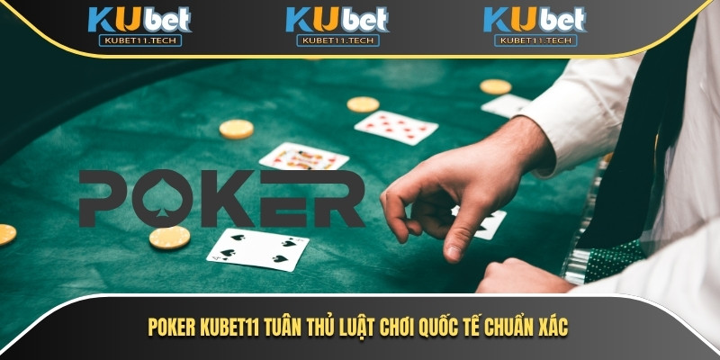 Poker Kubet11 tuân thủ luật chơi quốc tế chuẩn xác